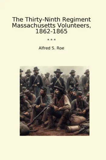 The Thirty-Ninth Regiment Massachusetts Volunteers, 1862-1865