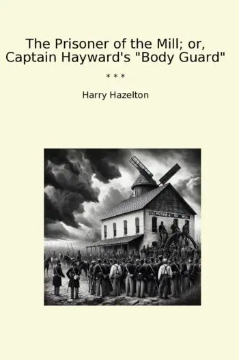The Prisoner of the Mill; or, Captain Hayward's "Body Guard"