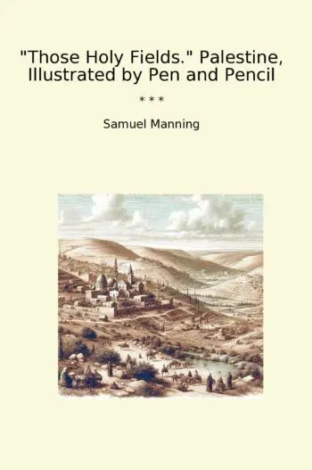 Those Holy Fields. Palestine, Illustrated by Pen and Pencil