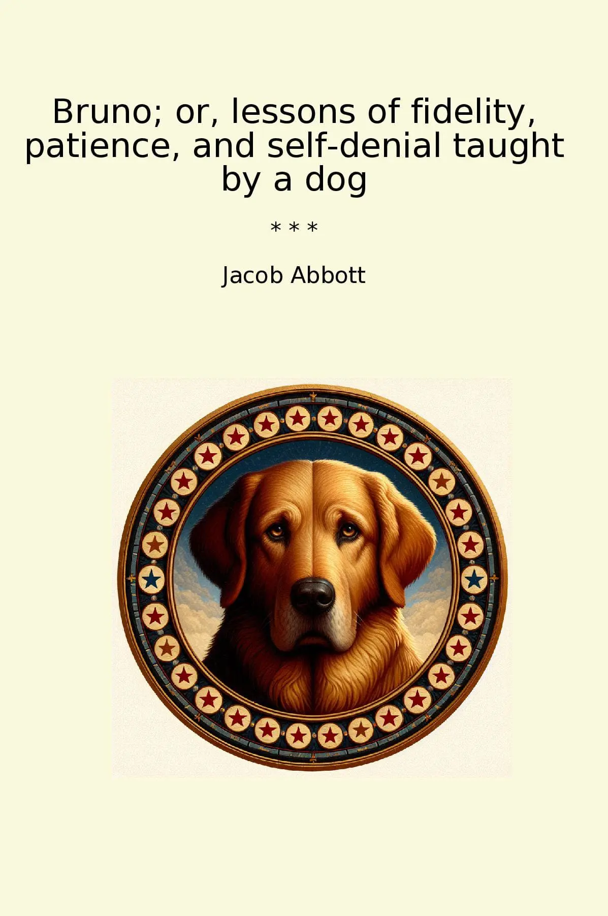 Bruno; or, lessons of fidelity, patience, and self-denial taught by a dog