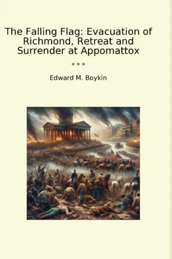 The Falling Flag: Evacuation of Richmond, Retreat and Surrender at Appomattox