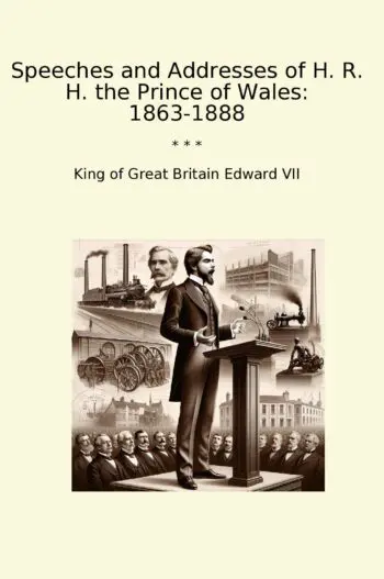Speeches and Addresses of H. R. H. the Prince of Wales: 1863-1888