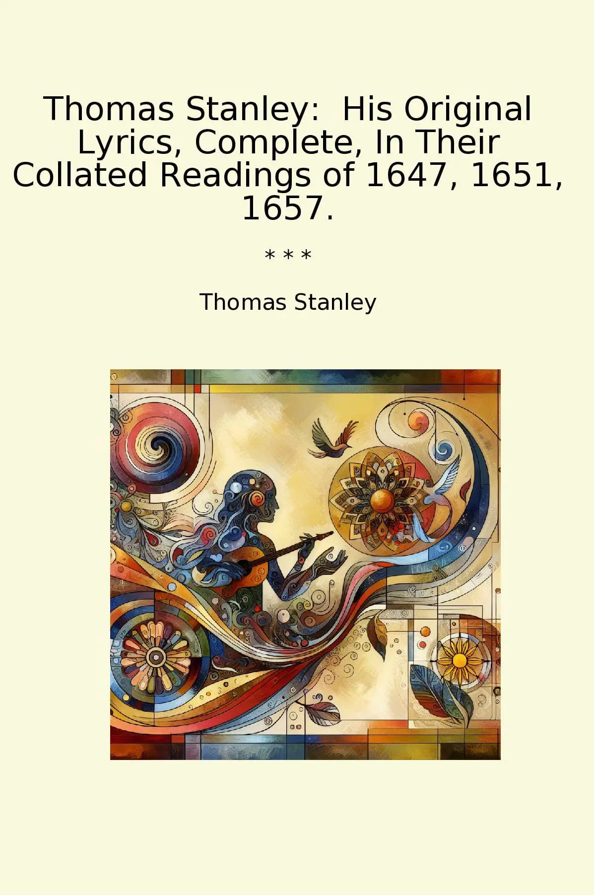 Thomas Stanley: His Original Lyrics, Complete, In Their Collated Readings of 1647, 1651, 1657.