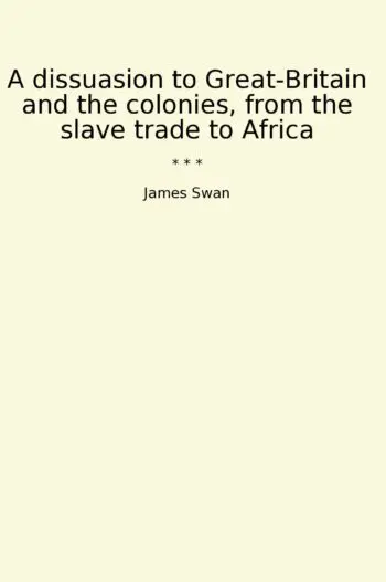 A dissuasion to Great-Britain and the colonies, from the slave trade to Africa