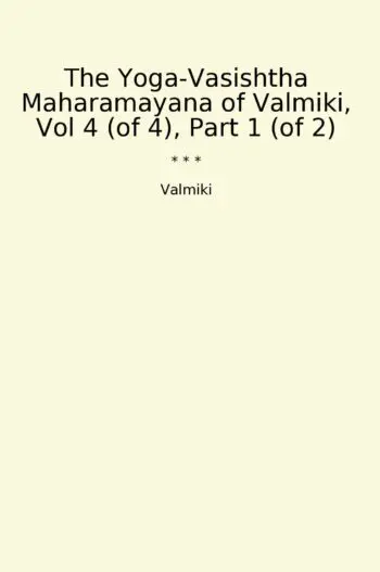 The Yoga-Vasishtha Maharamayana of Valmiki, Vol 4 (of 4), Part 1 (of 2)