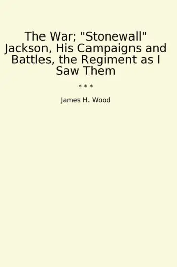The War; "Stonewall" Jackson, His Campaigns and Battles, the Regiment as I Saw Them