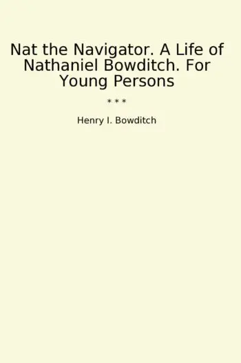 Nat the Navigator. A Life of Nathaniel Bowditch. For Young Persons