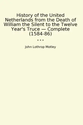 History of the United Netherlands from the Death of William the Silent to the Twelve Year's Truce — Complete (1584-86)
