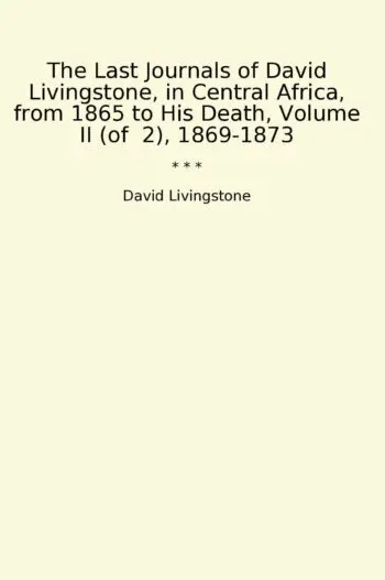 The Last Journals of David Livingstone, in Central Africa, from 1865 to His Death, Volume II (of 2), 1869-1873