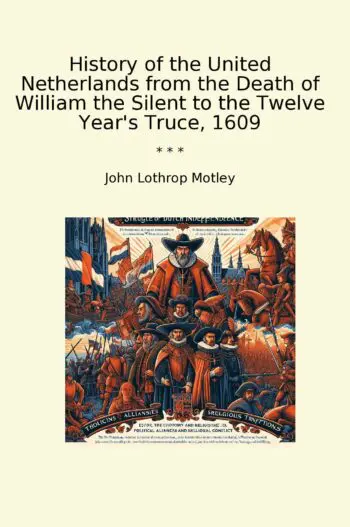 History of the United Netherlands from the Death of William the Silent to the Twelve Year's Truce, 1609