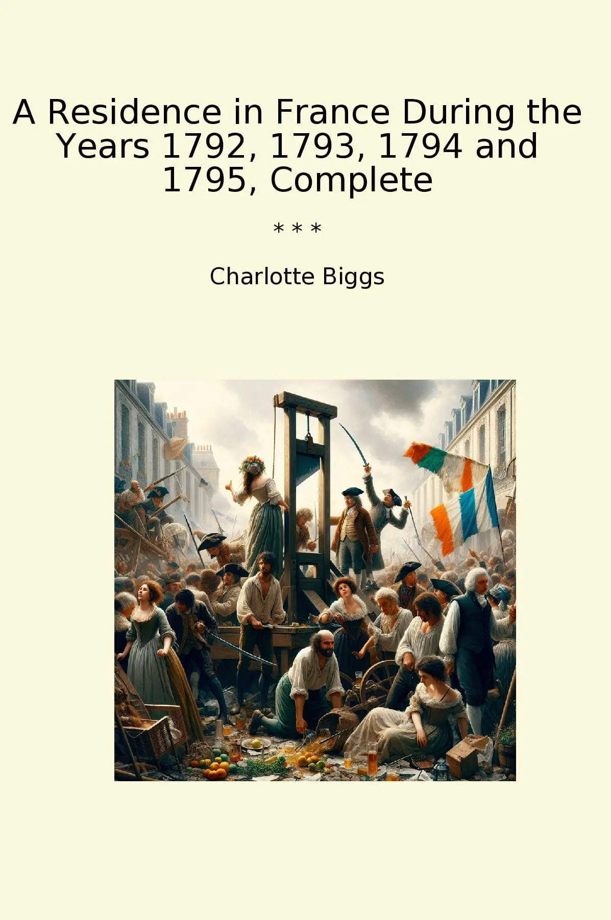 A Residence in France During the Years 1792, 1793, 1794 and 1795, Complete