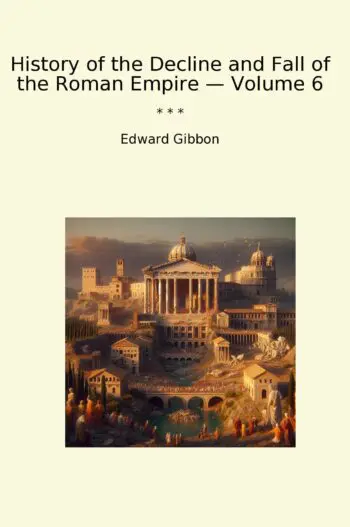 History of the Decline and Fall of the Roman Empire — Volume 6