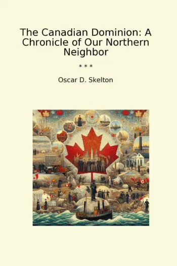 The Canadian Dominion: A Chronicle of Our Northern Neighbor