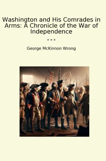 Washington and His Comrades in Arms: A Chronicle of the War of Independence
