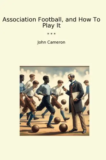 Association Football, and How To Play It