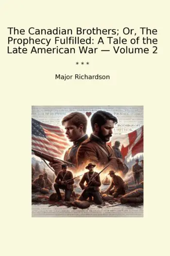 The Canadian Brothers; Or, The Prophecy Fulfilled: A Tale of the Late American War — Volume 2