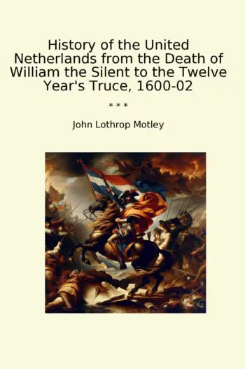 History of the United Netherlands from the Death of William the Silent to the Twelve Year's Truce, 1600-02
