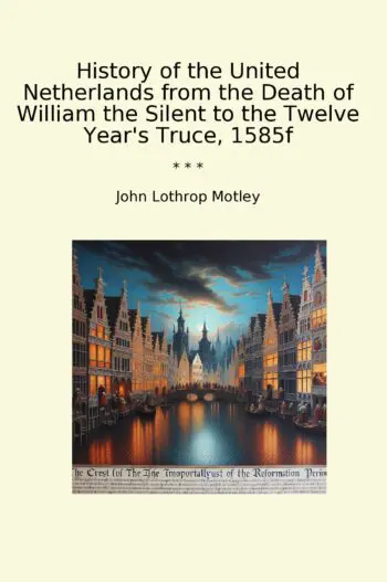 History of the United Netherlands from the Death of William the Silent to the Twelve Year's Truce, 1585f