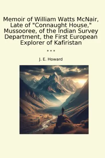 Memoir of William Watts McNair, Late of "Connaught House," Mussooree, of the Indian Survey Department, the First European Explorer of Kafiristan