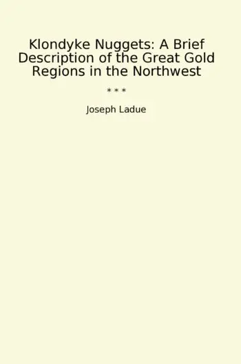 Klondyke Nuggets: A Brief Description of the Great Gold Regions in the Northwest