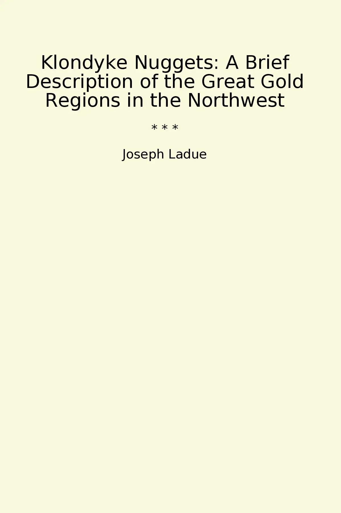 Klondyke Nuggets: A Brief Description of the Great Gold Regions in the Northwest