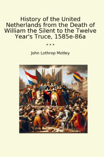 History of the United Netherlands from the Death of William the Silent to the Twelve Year's Truce, 1585e-86a