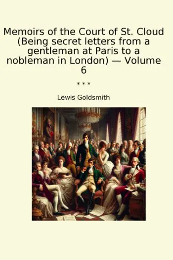 Memoirs of the Court of St. Cloud (Being secret letters from a gentleman at Paris to a nobleman in London) — Volume 6