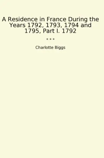A Residence in France During the Years 1792, 1793, 1794 and 1795, Part I. 1792