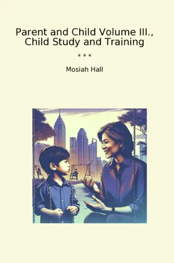 Parent and Child Volume III., Child Study and Training