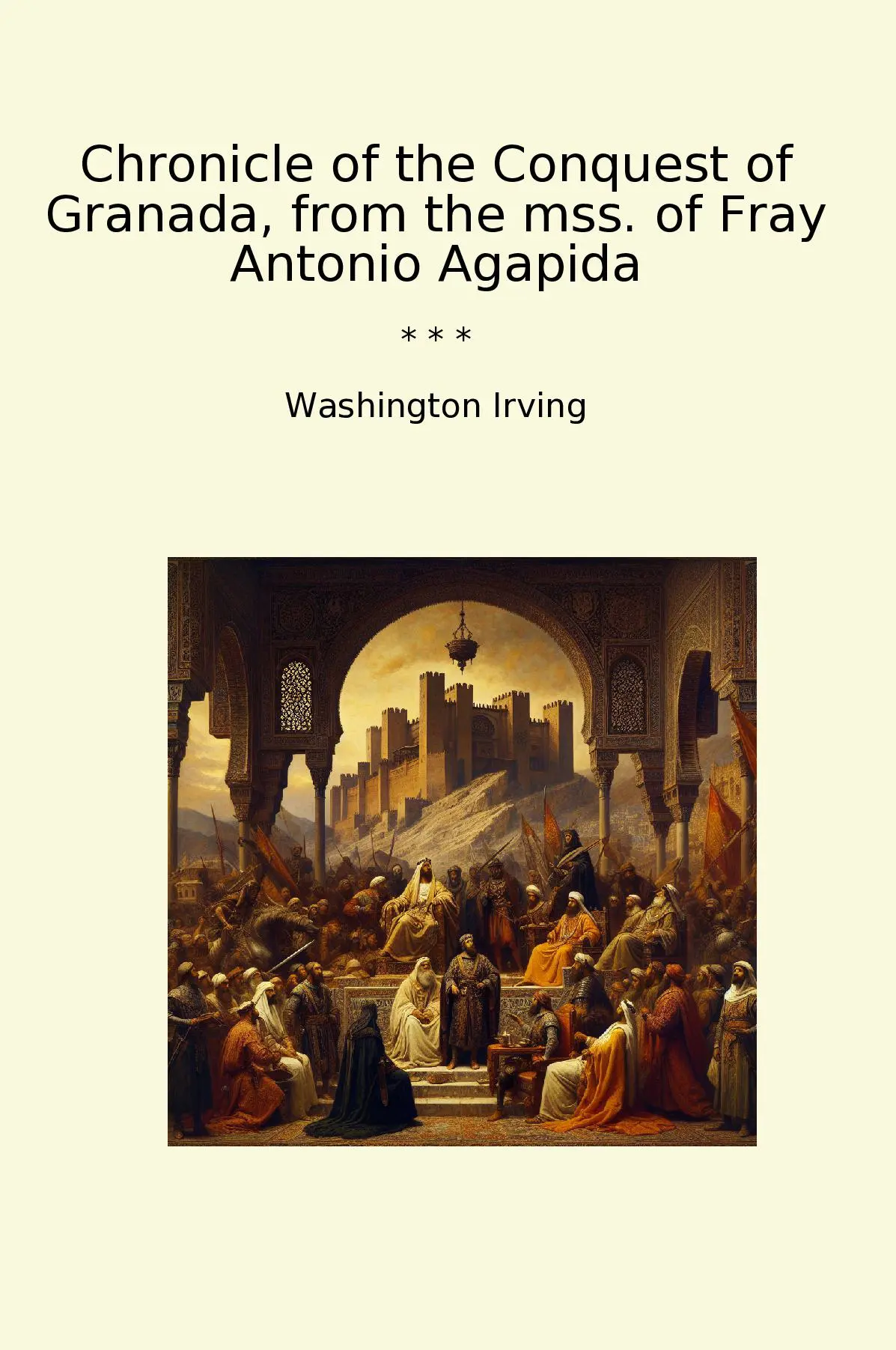 Chronicle of the Conquest of Granada, from the mss. of Fray Antonio Agapida