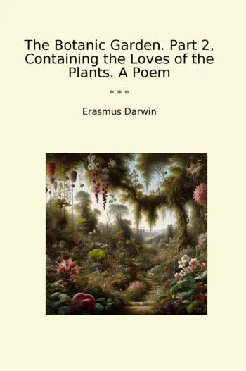The Botanic Garden. Part 2, Containing the Loves of the Plants. A Poem