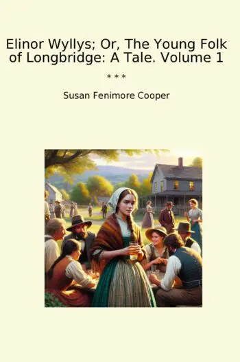 Elinor Wyllys; Or, The Young Folk of Longbridge: A Tale. Volume 1