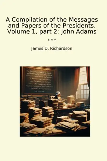 A Compilation of the Messages and Papers of the Presidents. Volume 1, part 2: John Adams