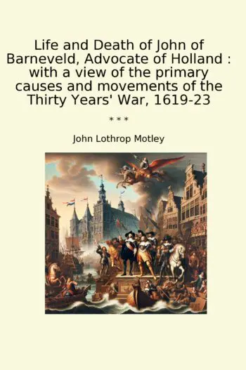 Life and Death of John of Barneveld, Advocate of Holland : with a view of the primary causes and movements of the Thirty Years' War, 1619-23