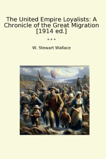 The United Empire Loyalists: A Chronicle of the Great Migration [1914 ed.]