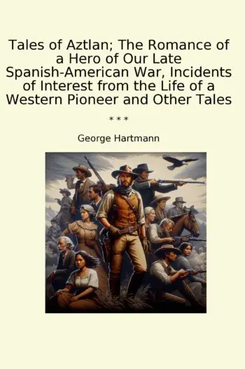 Tales of Aztlan; The Romance of a Hero of Our Late Spanish-American War, Incidents of Interest from the Life of a Western Pioneer and Other Tales