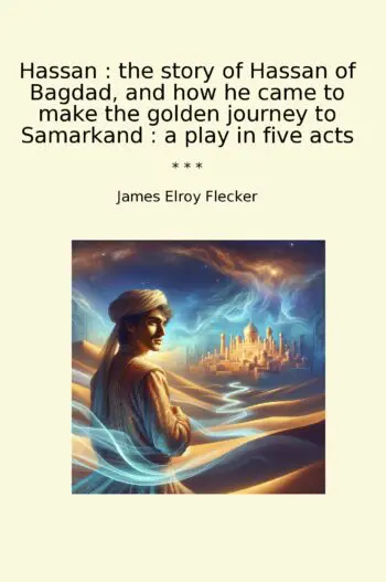 Hassan : the story of Hassan of Bagdad, and how he came to make the golden journey to Samarkand : a play in five acts