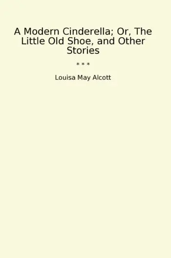 A Modern Cinderella; Or, The Little Old Shoe, and Other Stories
