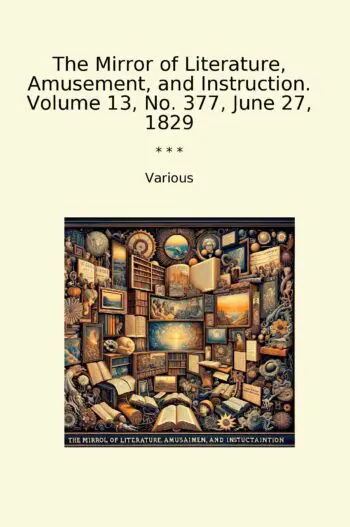 The Mirror of Literature, Amusement, and Instruction. Volume 13, No. 377, June 27, 1829