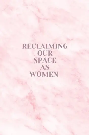 Reclaiming Our Space As Women