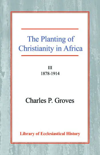The Planting of Christianity in Africa: Volume III - 1878-1914