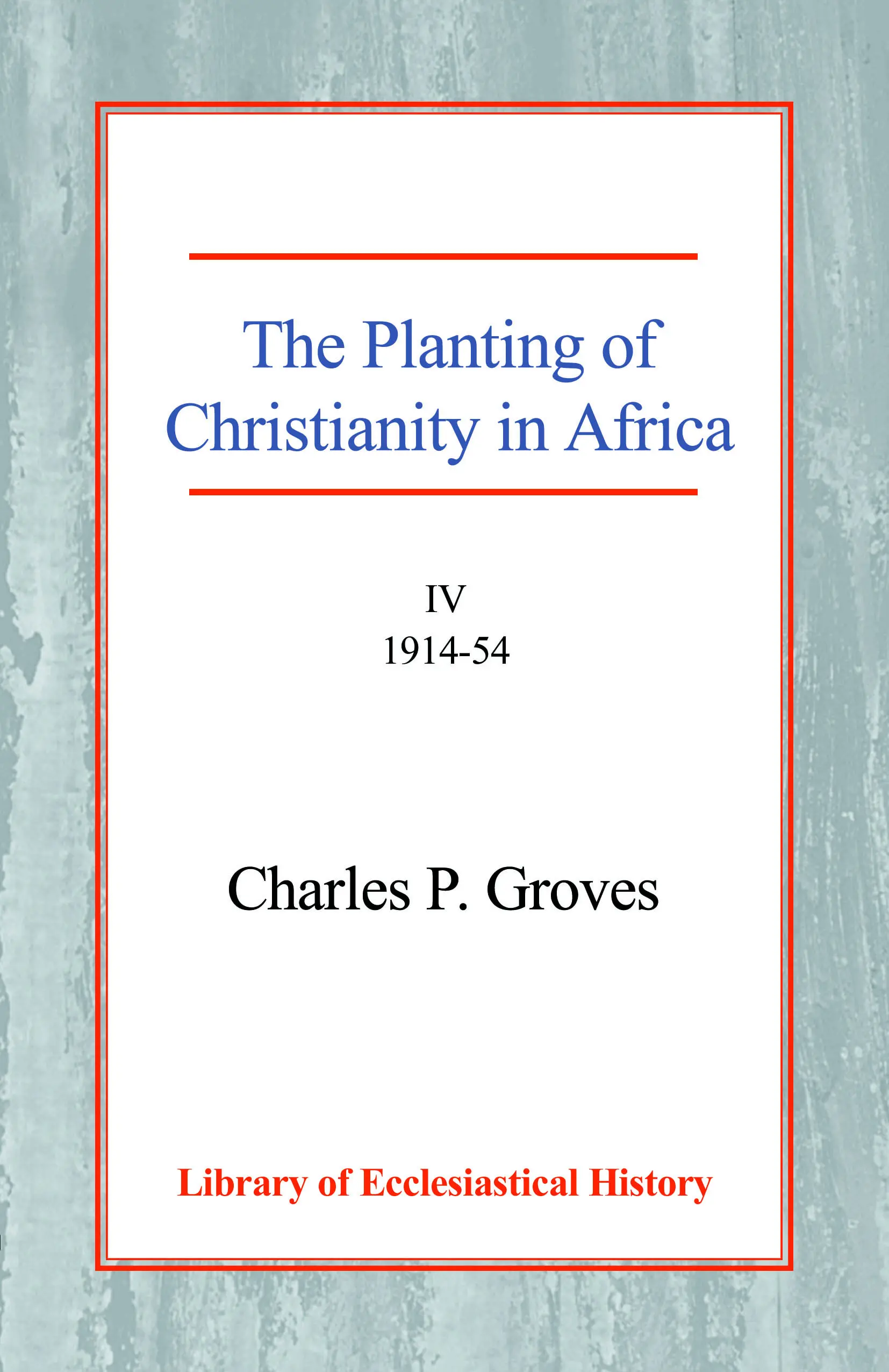 The Planting of Christianity in Africa: Volume IV - 1914-1954