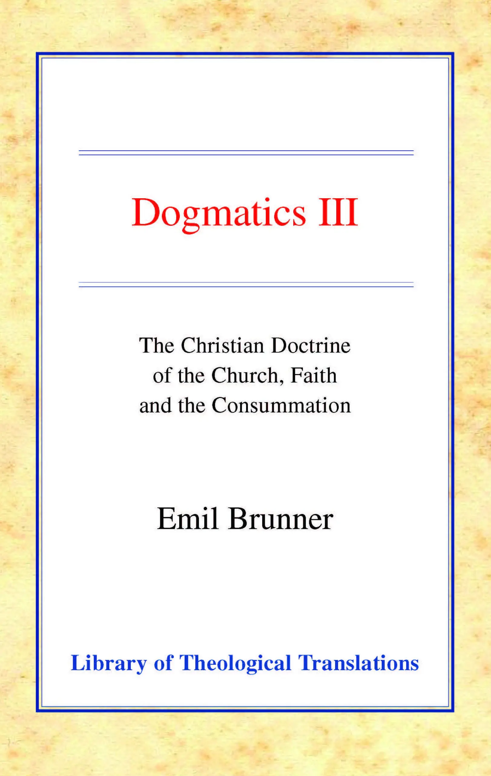 Dogmatics: Volume III - Christian Doctrine of the Church, Faith & the Consummation