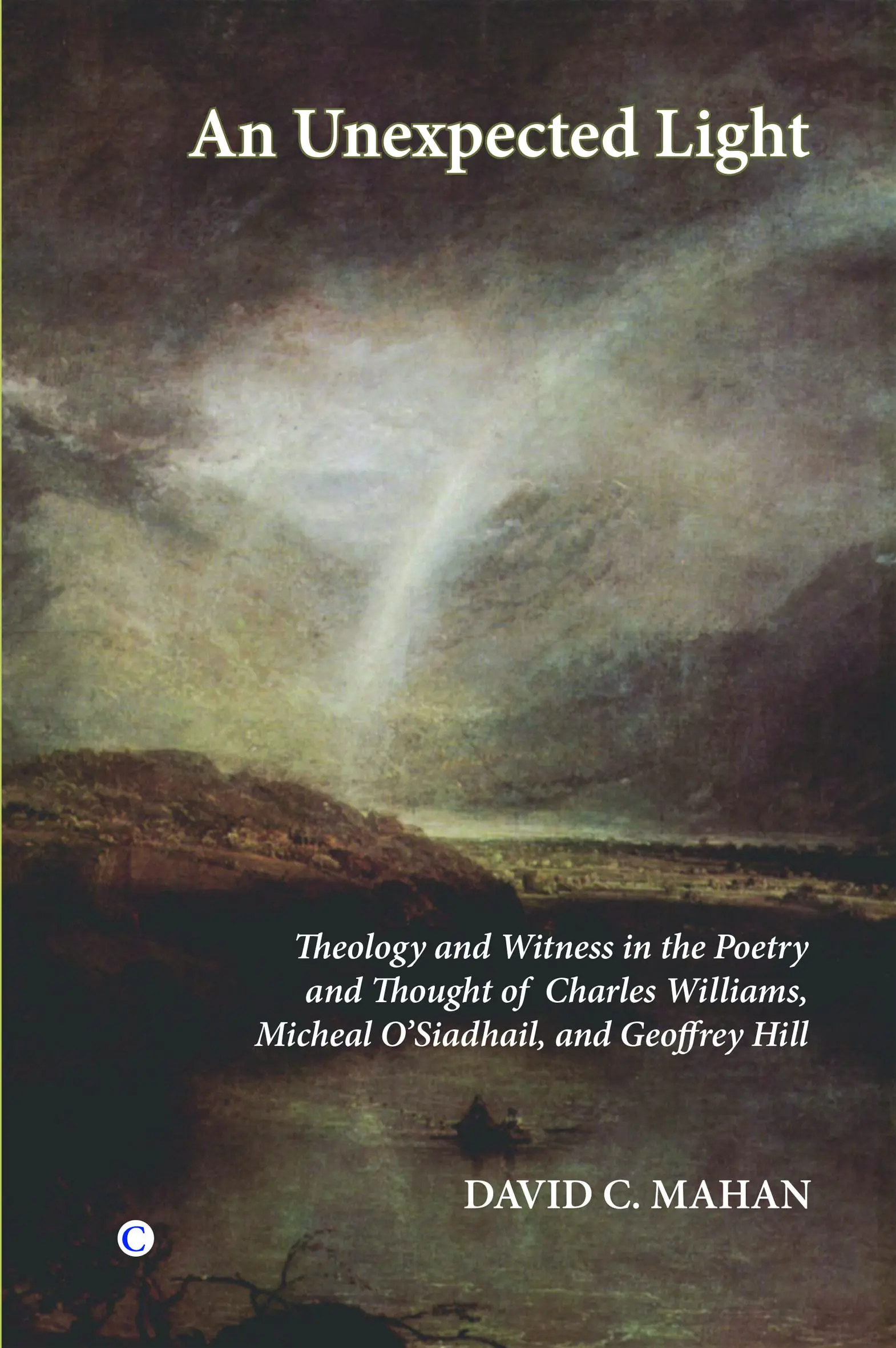 An Unexpected Light: Theology and Witness in the Poetry of Charles Williams, Micheal O'Siadhail, and Geoffrey Hill