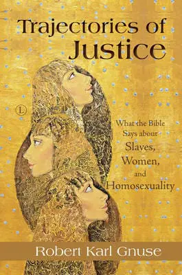 Trajectories of Justice: What the Bible Says about Slaves,Women, and Homosexuality