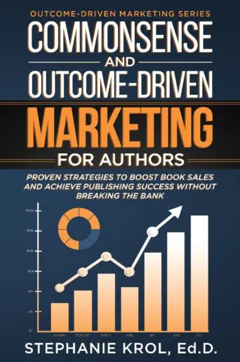 Commonsense and Outcome-Driven Marketing for Authors: Proven Strategies to Boost Book Sales and Achieve Publishing Success without Breaking the Bank
