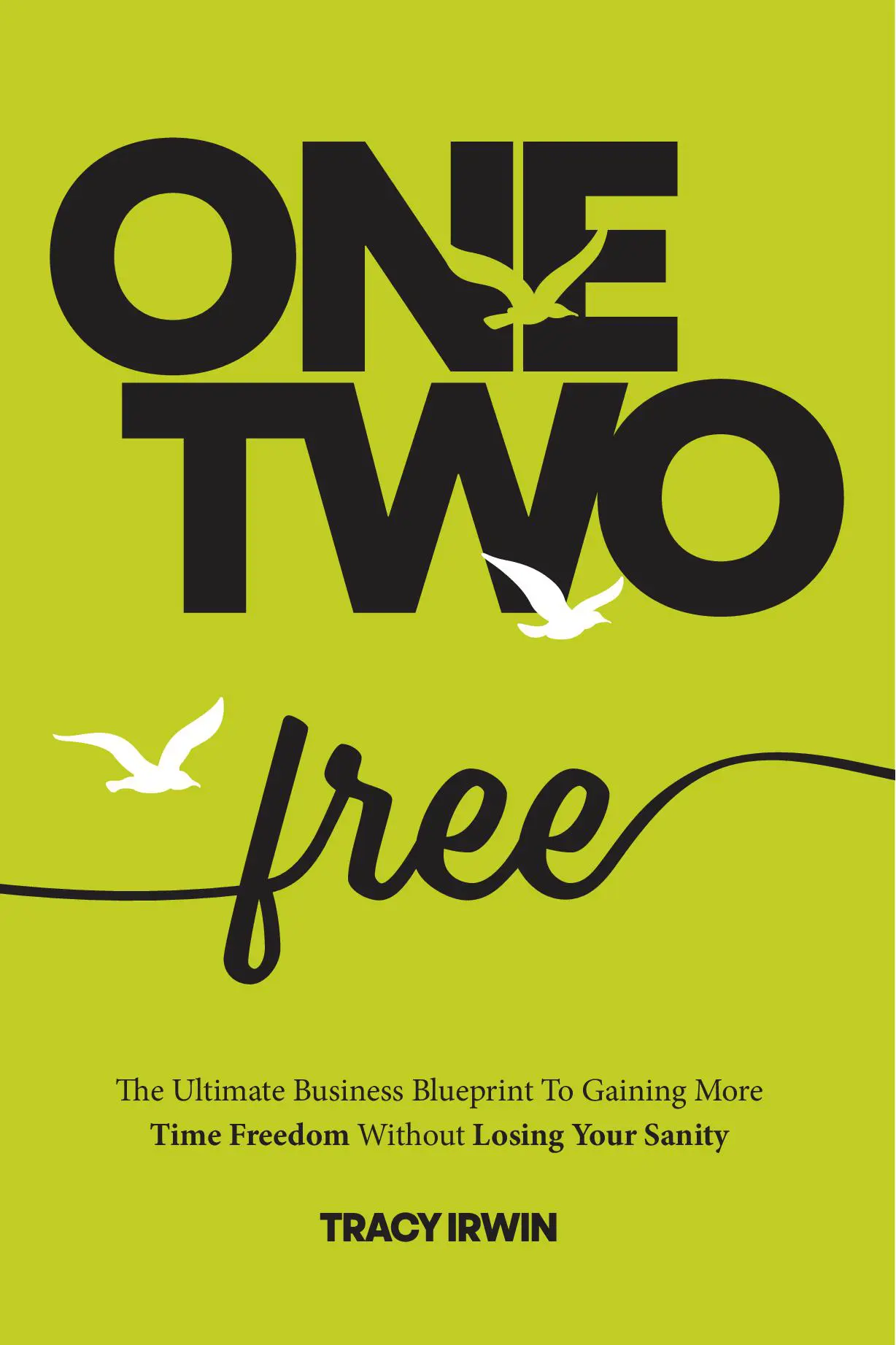 One, Two ... Free: The Ultimate Business Blueprint To Gaining More Time Freedom Without Losing Your Sanity