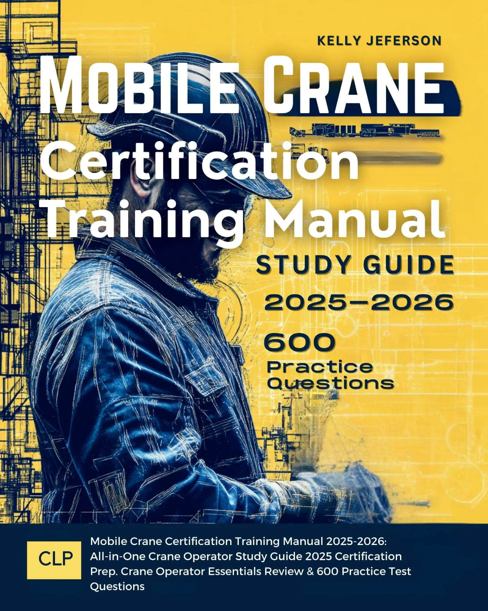 Mobile Crane Certification Training Manual 2025-2026: All-in-One Crane Operator Study Guide 2025 Certification Prep. Crane Operator Essentials Review & 600 Practice Test Questions