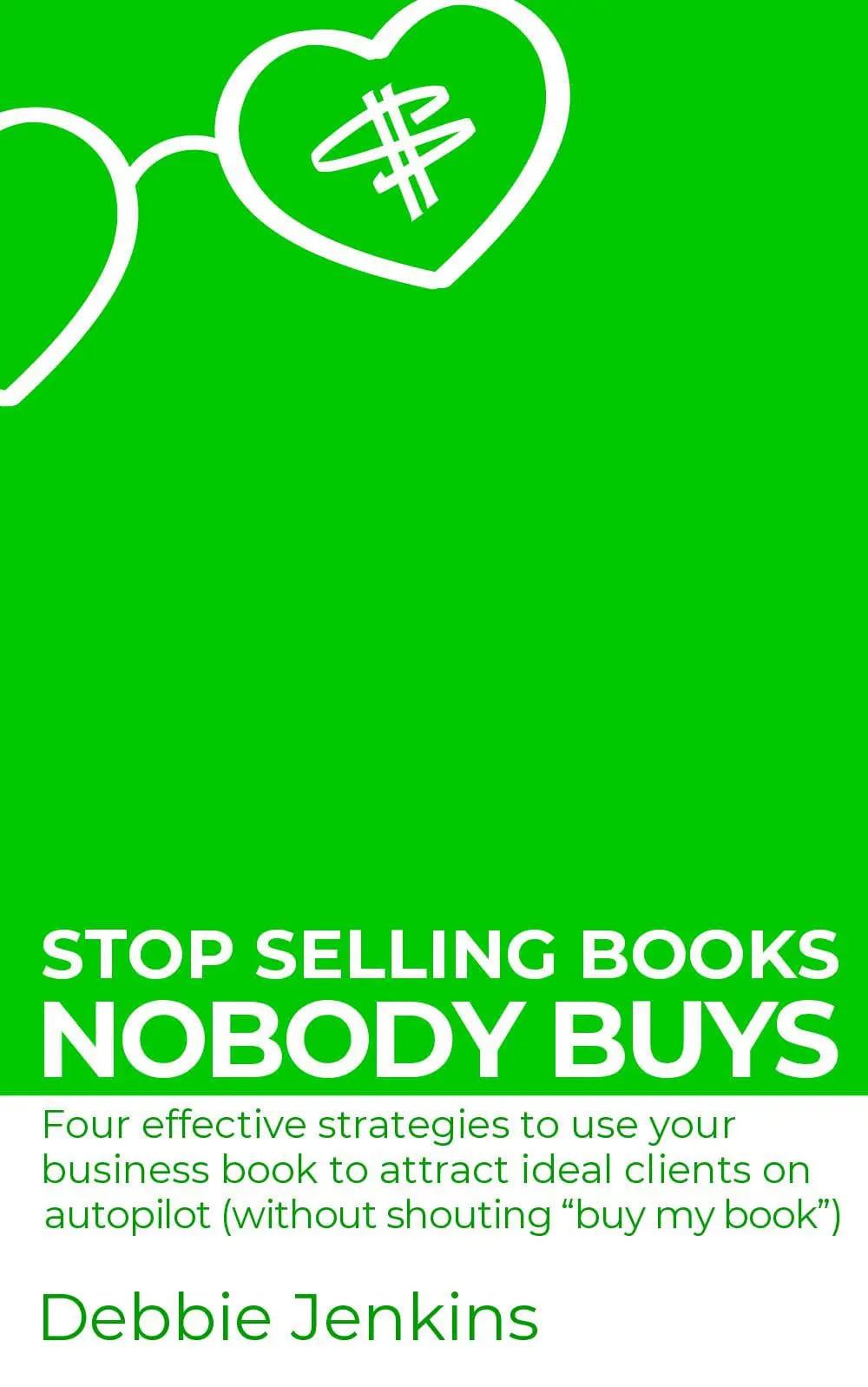 Stop selling books nobody buys: Four effective strategies to use your business book to attract ideal clients on autopilot (without shouting buy my book)