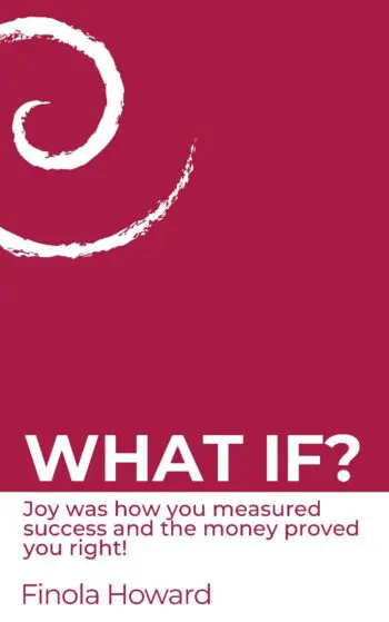 WHAT IF? Joy was how you measured success & the money proved you right!